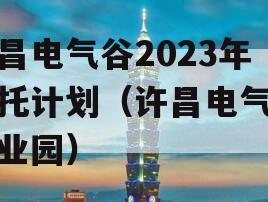 许昌电气谷2023年信托计划（许昌电气谷创业园）