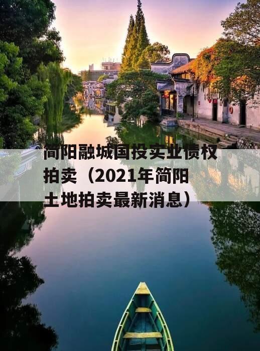 简阳融城国投实业债权拍卖（2021年简阳土地拍卖最新消息）