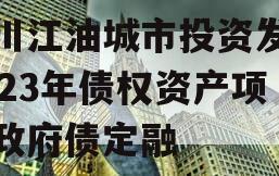 四川江油城市投资发展2023年债权资产项目政府债定融