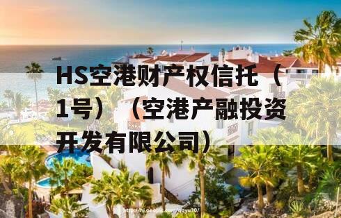 HS空港财产权信托（1号）（空港产融投资开发有限公司）