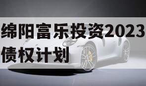 绵阳富乐投资2023债权计划