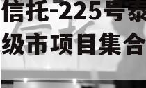 央企信托-225号泰州地级市项目集合信托计划