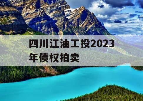 四川江油工投2023年债权拍卖