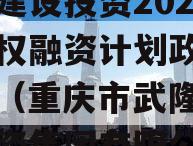 武隆建设投资2023年债权融资计划政府债定融（重庆市武隆区建设投资集团有限公司）