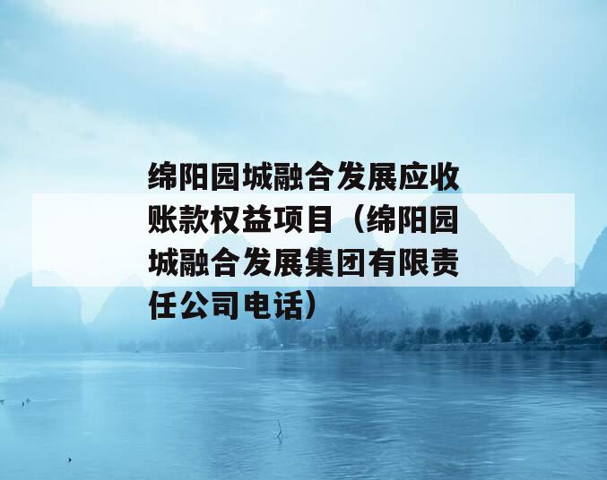 绵阳园城融合发展应收账款权益项目（绵阳园城融合发展集团有限责任公司电话）