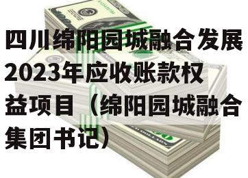 四川绵阳园城融合发展2023年应收账款权益项目（绵阳园城融合集团书记）