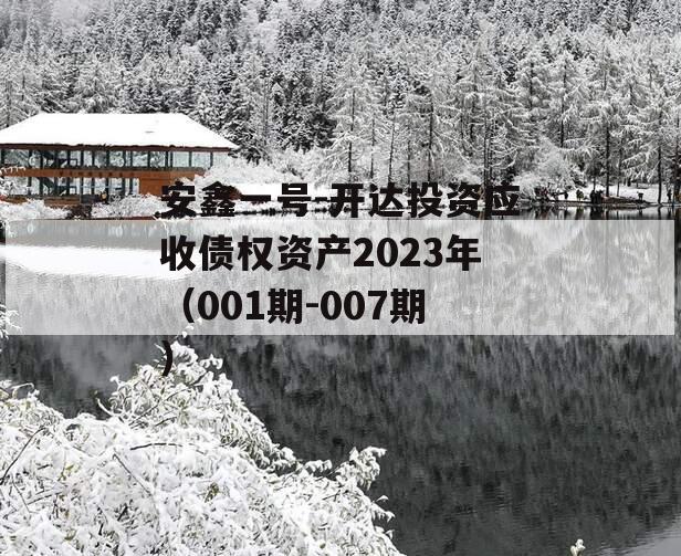 安鑫一号-开达投资应收债权资产2023年（001期-007期） 