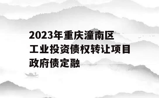 2023年重庆潼南区工业投资债权转让项目政府债定融