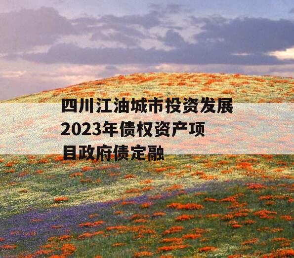 四川江油城市投资发展2023年债权资产项目政府债定融