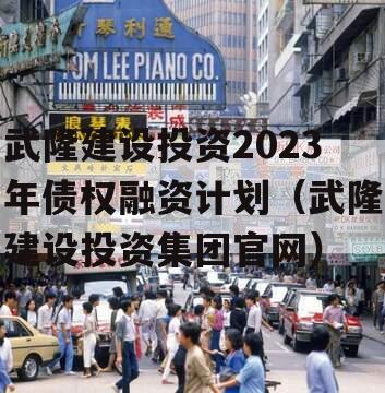 武隆建设投资2023年债权融资计划（武隆建设投资集团官网）