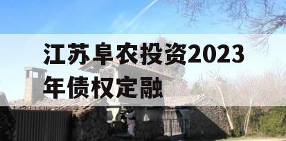 江苏阜农投资2023年债权定融