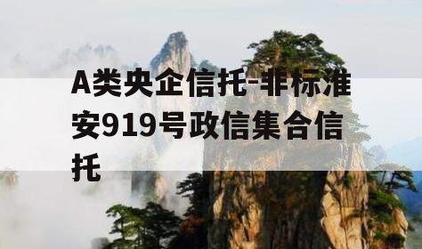 A类央企信托-非标淮安919号政信集合信托