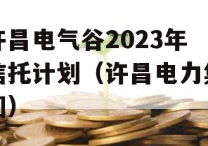 许昌电气谷2023年信托计划（许昌电力集团）