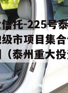 央企信托-225号泰州地级市项目集合信托计划（泰州重大投资项目）