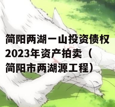 简阳两湖一山投资债权2023年资产拍卖（简阳市两湖源工程）