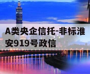 A类央企信托-非标淮安919号政信