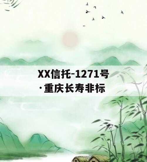 XX信托-1271号·重庆长寿非标