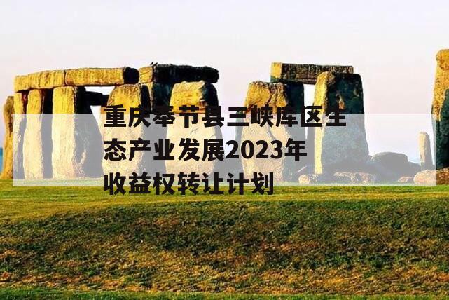 重庆奉节县三峡库区生态产业发展2023年收益权转让计划