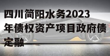 四川简阳水务2023年债权资产项目政府债定融