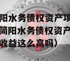 简阳水务债权资产项目（简阳水务债权资产项目收益这么高吗）