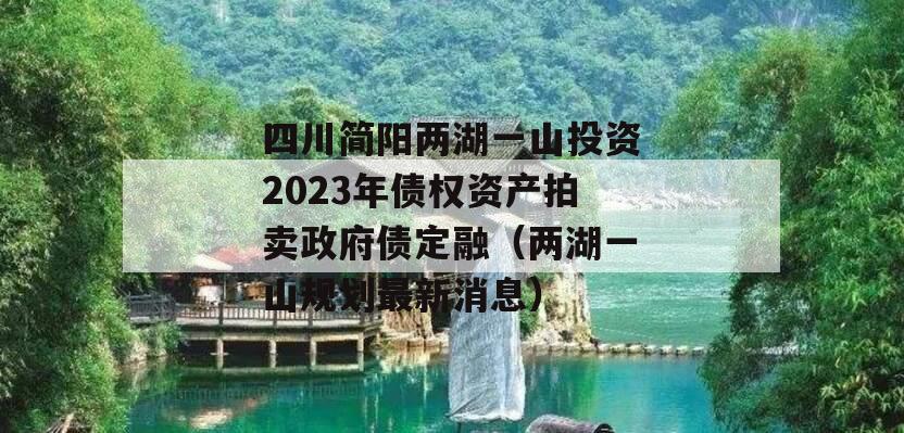 四川简阳两湖一山投资2023年债权资产拍卖政府债定融（两湖一山规划最新消息）