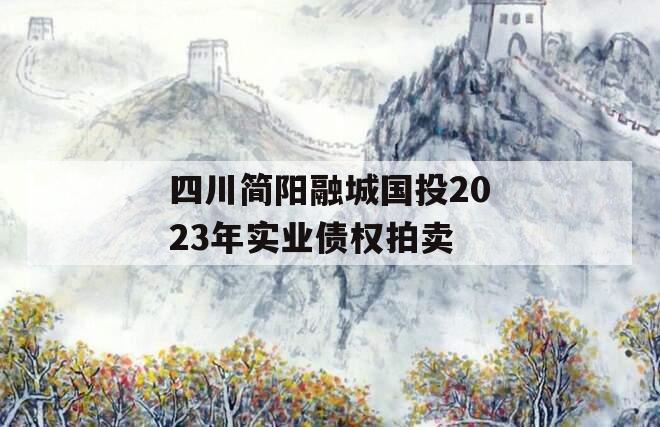 四川简阳融城国投2023年实业债权拍卖