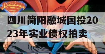 四川简阳融城国投2023年实业债权拍卖