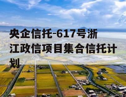 央企信托-617号浙江政信项目集合信托计划