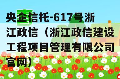 央企信托-617号浙江政信（浙江政信建设工程项目管理有限公司官网）