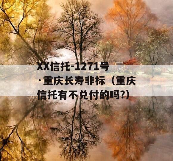 XX信托-1271号·重庆长寿非标（重庆信托有不兑付的吗?）