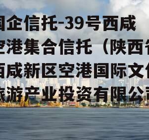 国企信托-39号西咸空港集合信托（陕西省西咸新区空港国际文化旅游产业投资有限公司）