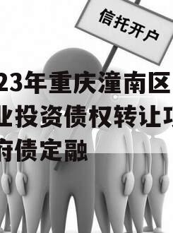 2023年重庆潼南区工业投资债权转让项目政府债定融