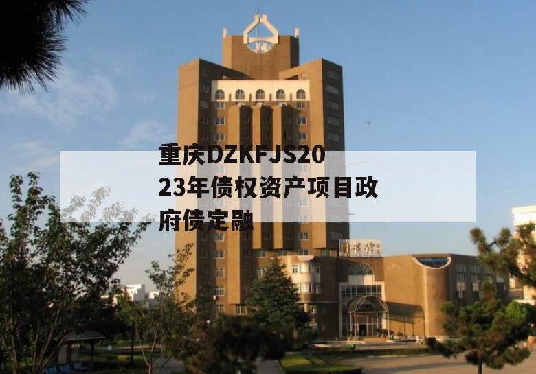 重庆DZKFJS2023年债权资产项目政府债定融