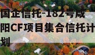 国企信托-182号咸阳CF项目集合信托计划