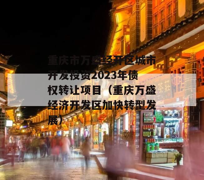 重庆市万盛经开区城市开发投资2023年债权转让项目（重庆万盛经济开发区加快转型发展）