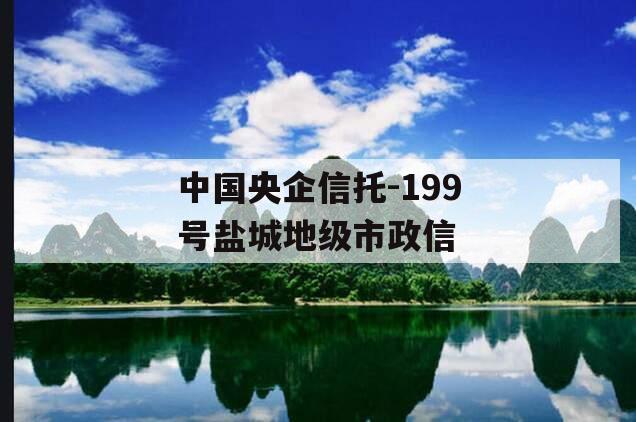 中国央企信托-199号盐城地级市政信