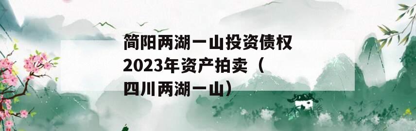 简阳两湖一山投资债权2023年资产拍卖（四川两湖一山）