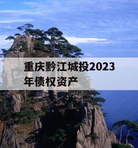 重庆黔江城投2023年债权资产