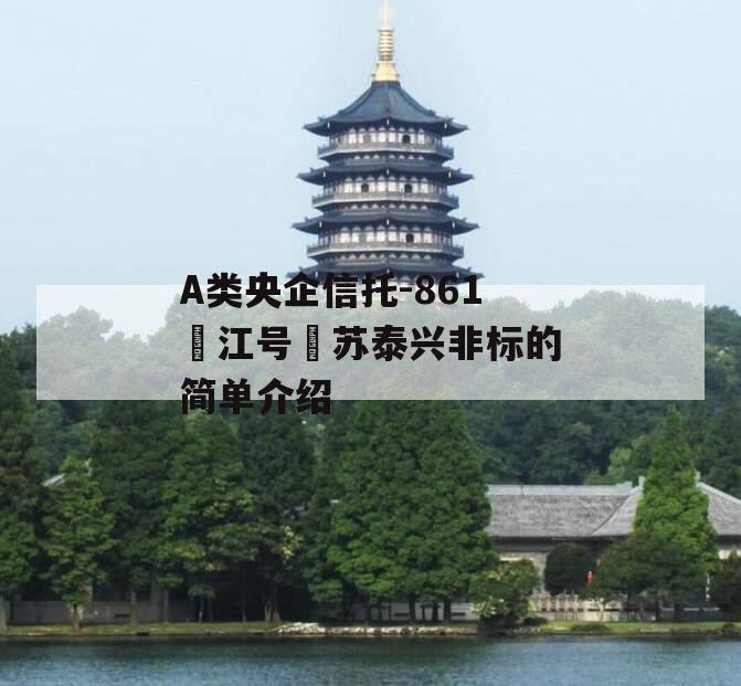 A类央企信托-861‮江号‬苏泰兴非标的简单介绍