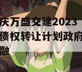 重庆万盛交建2023年债权转让计划政府债定融