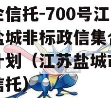 央企信托-700号江苏盐城非标政信集合信托计划（江苏盐城市政信信托）