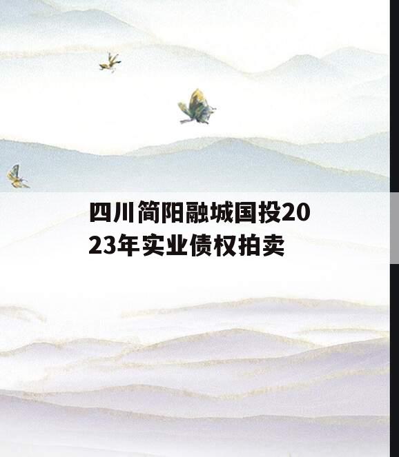 四川简阳融城国投2023年实业债权拍卖