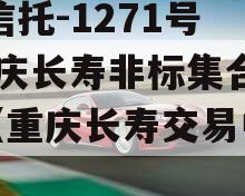 XX信托-1271号·重庆长寿非标集合信托（重庆长寿交易中心）