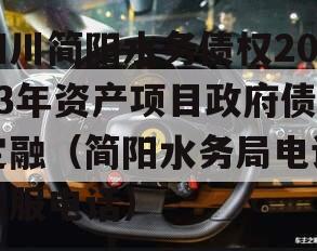 四川简阳水务债权2023年资产项目政府债定融（简阳水务局电话客服电话）