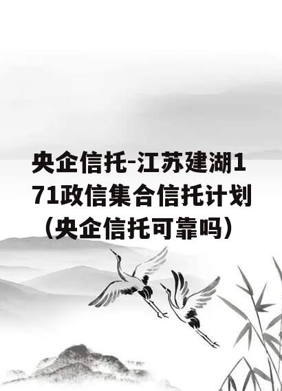 央企信托-江苏建湖171政信集合信托计划（央企信托可靠吗）