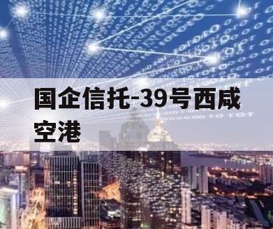 国企信托-39号西咸空港