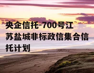 央企信托-700号江苏盐城非标政信集合信托计划