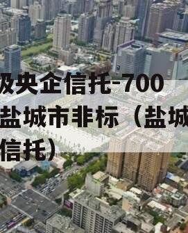 A级央企信托-700号盐城市非标（盐城政信信托）