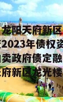 四川龙阳天府新区建设投资2023年债权资产拍卖政府债定融（成都天府新区龙光楼盘）