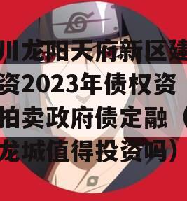 四川龙阳天府新区建设投资2023年债权资产拍卖政府债定融（天府龙城值得投资吗）